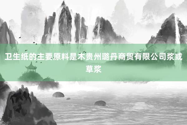卫生纸的主要原料是木贵州璐丹商贸有限公司浆或草浆