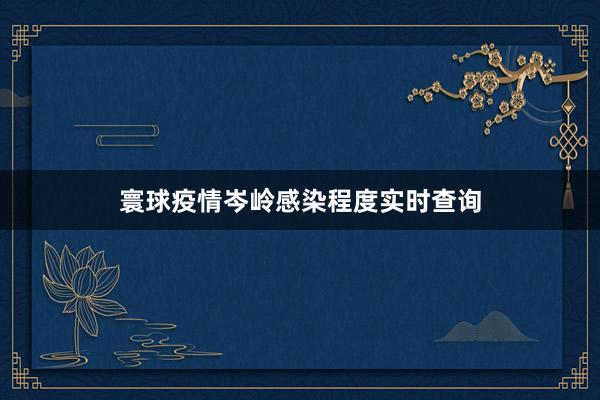 寰球疫情岑岭感染程度实时查询