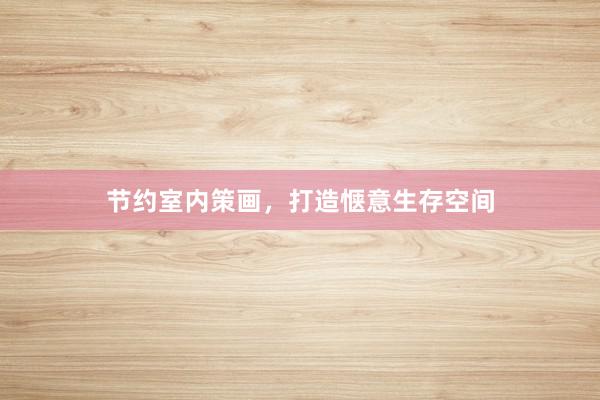 节约室内策画，打造惬意生存空间